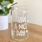 Have A Nice Day Glass Can
